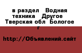  в раздел : Водная техника » Другое . Тверская обл.,Бологое г.